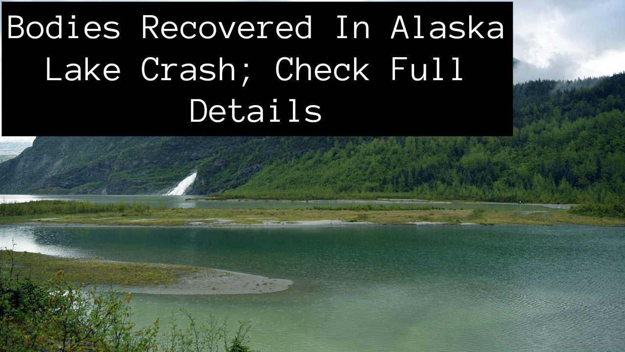 Bodies Recovered In Alaska Lake Crash; Check Full Details – The ...