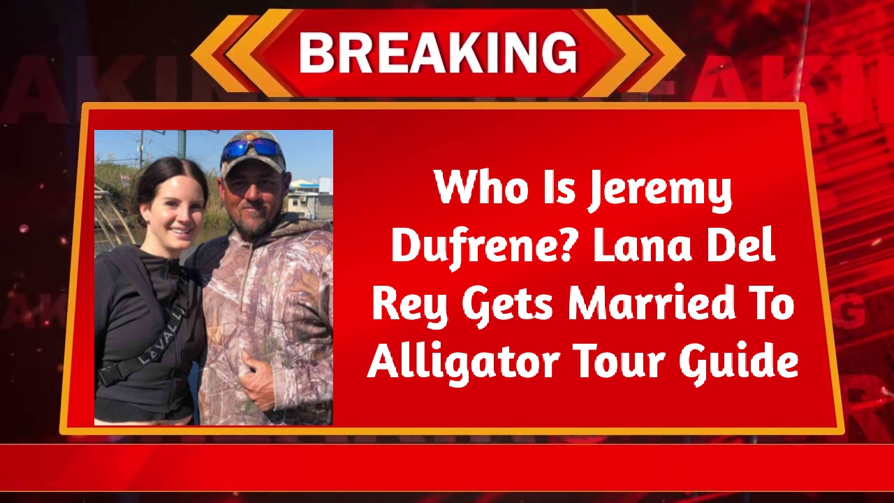 Who Is Jeremy Dufrene? Lana Del Rey Gets Married To Alligator Tour Guide