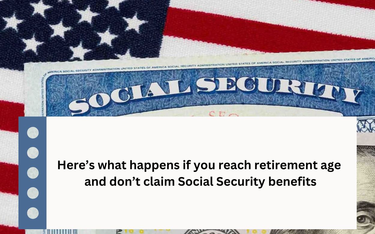 Here’s what happens if you reach retirement age and don’t claim Social Security benefits
