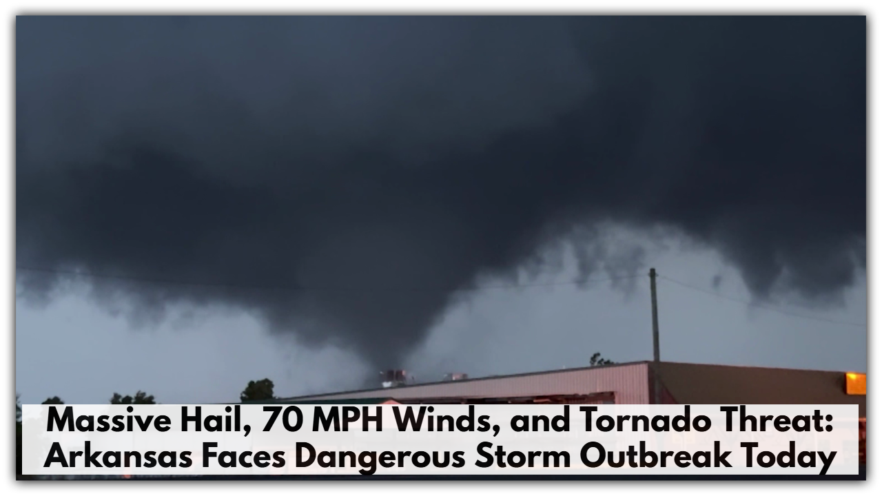 Massive Hail, 70 MPH Winds, and Tornado Threat: Arkansas Faces Dangerous Storm Outbreak Today