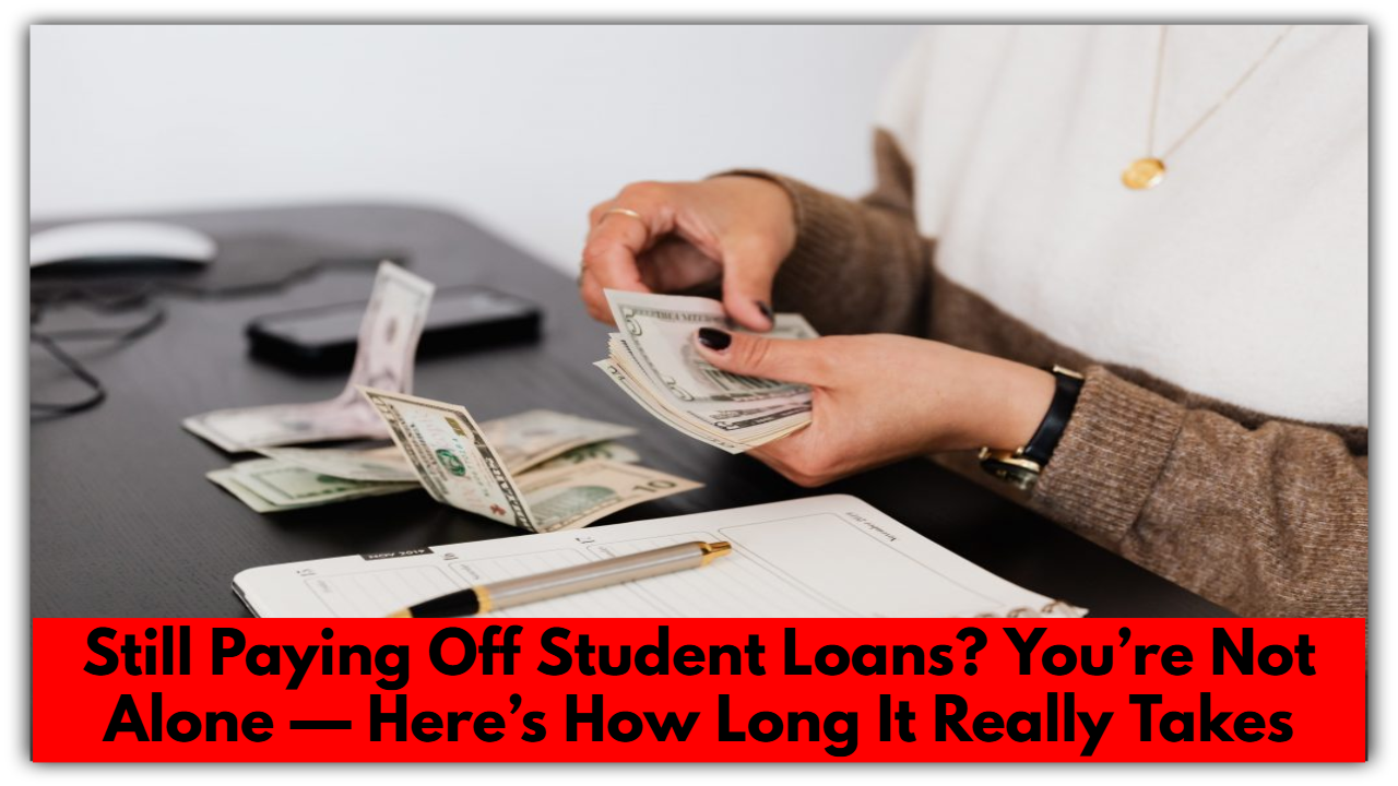 Still Paying Off Student Loans? You’re Not Alone — Here’s How Long It Really Takes