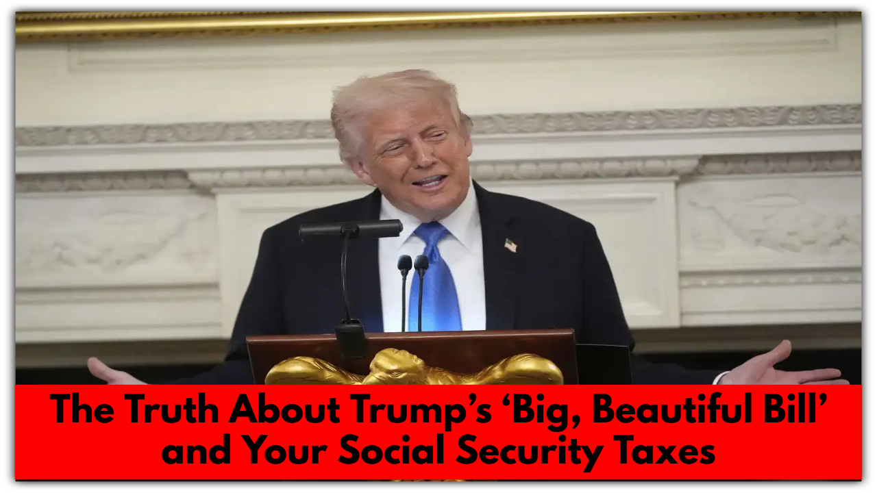 The Truth About Trump’s ‘Big, Beautiful Bill’ and Your Social Security Taxes