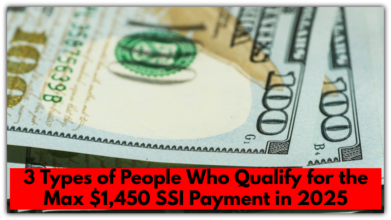 3 Types of People Who Qualify for the Max $1,450 SSI Payment in 2025