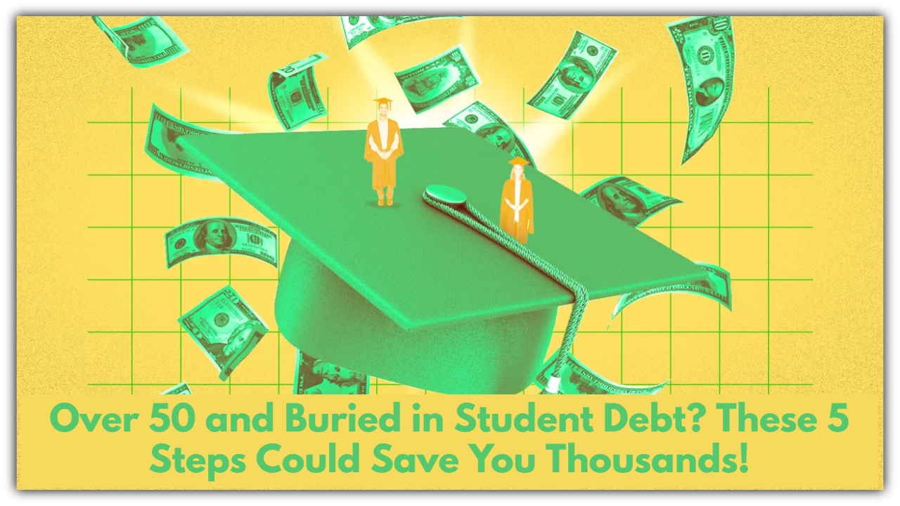 Over 50 and Buried in Student Debt? These 5 Steps Could Save You Thousands!